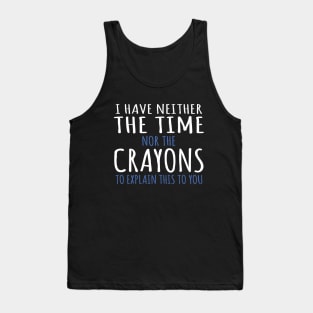 I Have Neither The Time Nor The Crayons To Explain This To You Funny Sarcasm Quote Tank Top